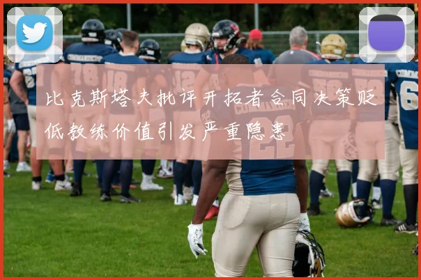 比克斯塔夫批评开拓者合同决策贬低教练价值引发严重隐患
