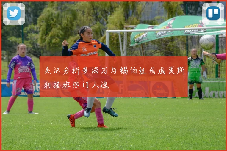 美记分析多诺万与锡伯杜或成莫斯利接班热门人选
