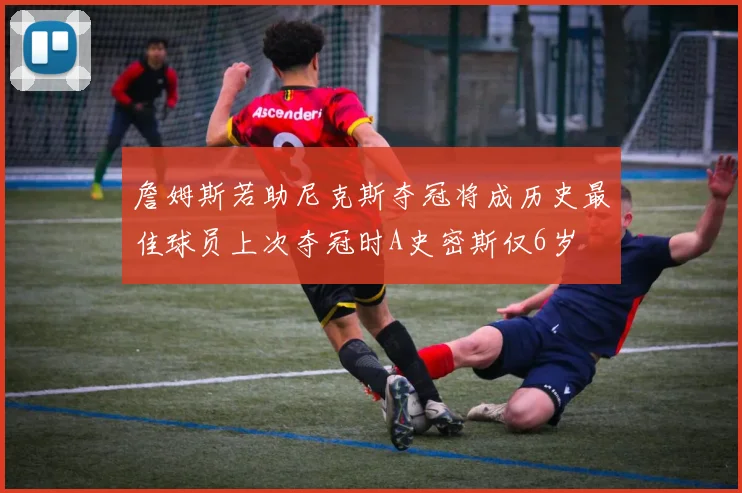詹姆斯若助尼克斯夺冠将成历史最佳球员上次夺冠时A史密斯仅6岁