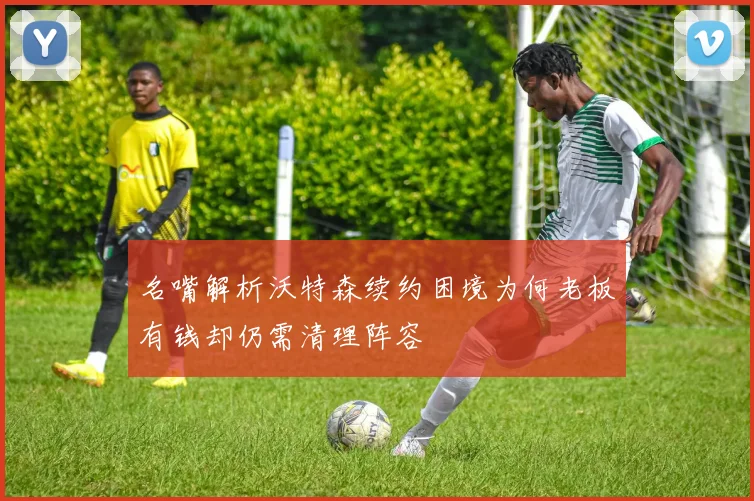 名嘴解析沃特森续约困境为何老板有钱却仍需清理阵容