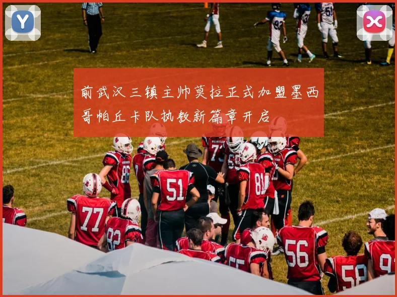 前武汉三镇主帅莫拉正式加盟墨西哥帕丘卡队执教新篇章开启