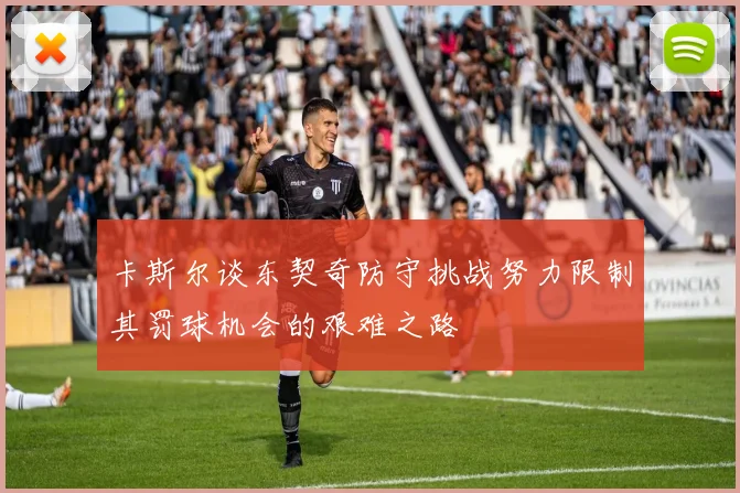 卡斯尔谈东契奇防守挑战努力限制其罚球机会的艰难之路