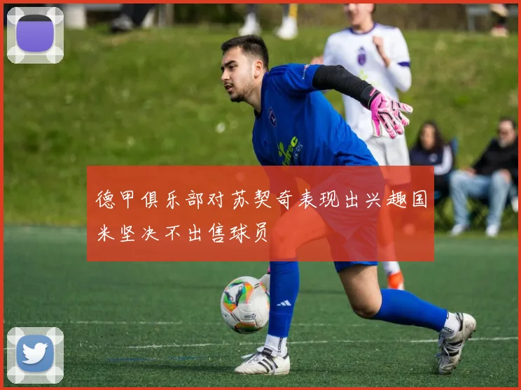 德甲俱乐部对苏契奇表现出兴趣国米坚决不出售球员